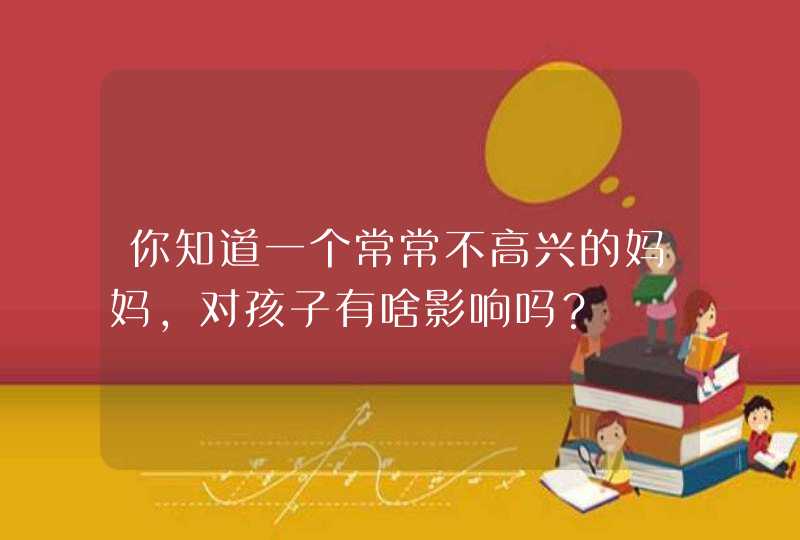 你知道一个常常不高兴的妈妈，对孩子有啥影响吗？,第1张