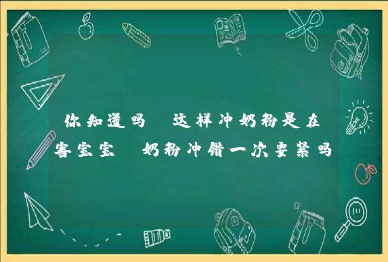 你知道吗?这样冲奶粉是在害宝宝_奶粉冲错一次要紧吗,第1张