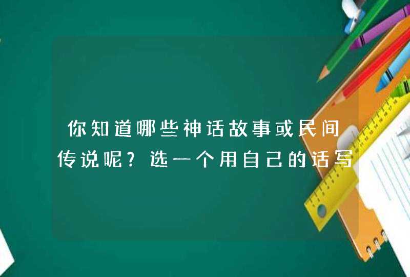 你知道哪些神话故事或民间传说呢？选一个用自己的话写一写。,第1张