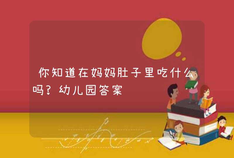 你知道在妈妈肚子里吃什么吗?幼儿园答案,第1张