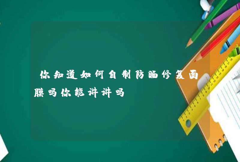 你知道如何自制防晒修复面膜吗你能讲讲吗,第1张