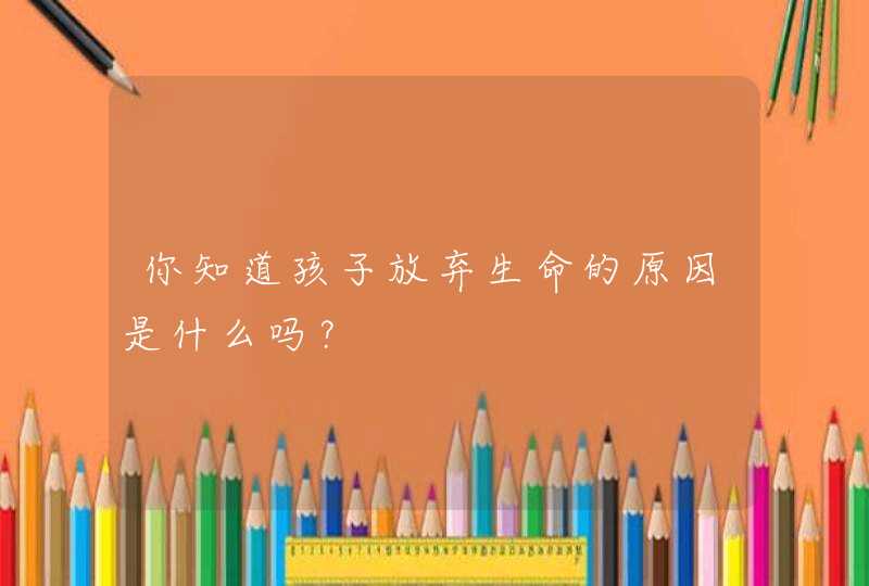 你知道孩子放弃生命的原因是什么吗？,第1张