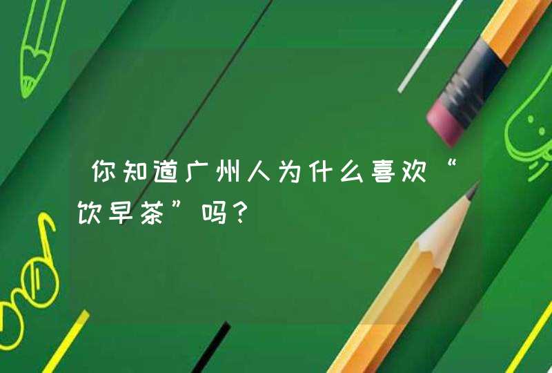 你知道广州人为什么喜欢“饮早茶”吗？,第1张