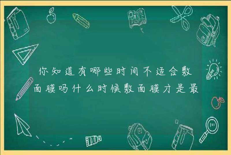 你知道有哪些时间不适合敷面膜吗什么时候敷面膜才是最好的,第1张