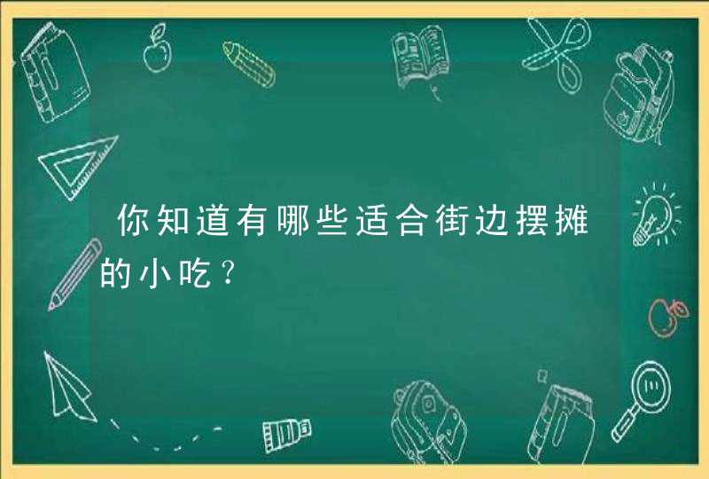 你知道有哪些适合街边摆摊的小吃？,第1张