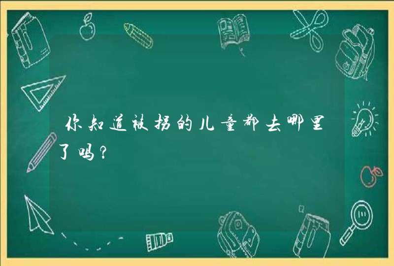 你知道被拐的儿童都去哪里了吗？,第1张