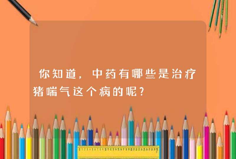 你知道，中药有哪些是治疗猪喘气这个病的呢？,第1张