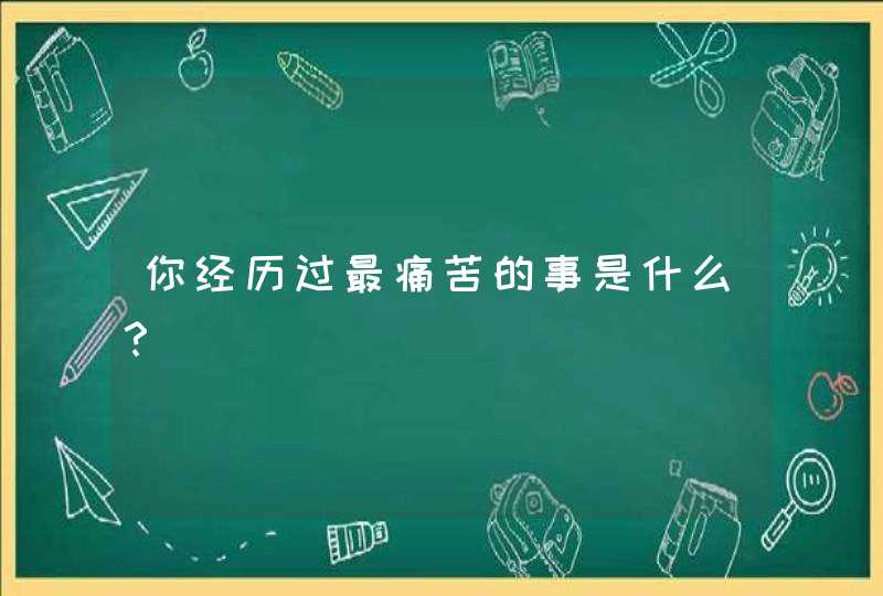 你经历过最痛苦的事是什么？,第1张