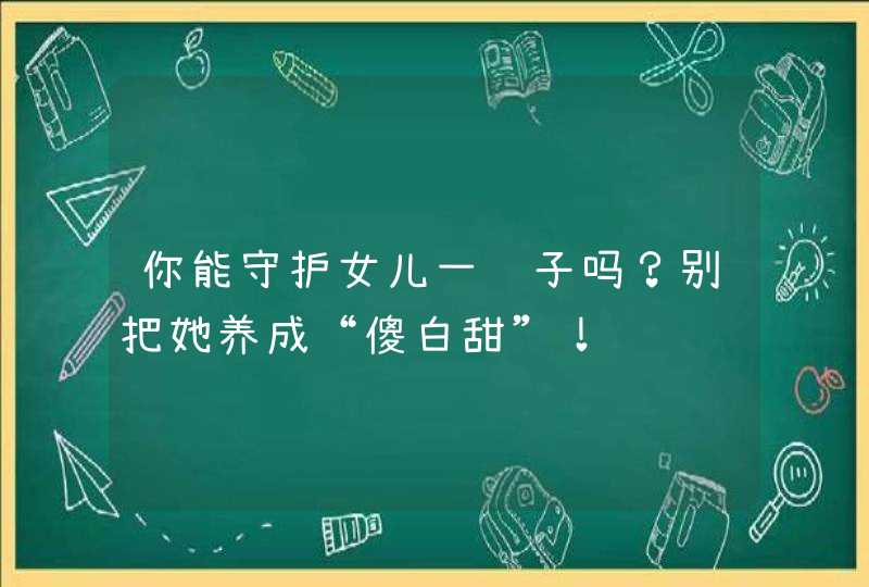 你能守护女儿一辈子吗？别把她养成“傻白甜”！,第1张