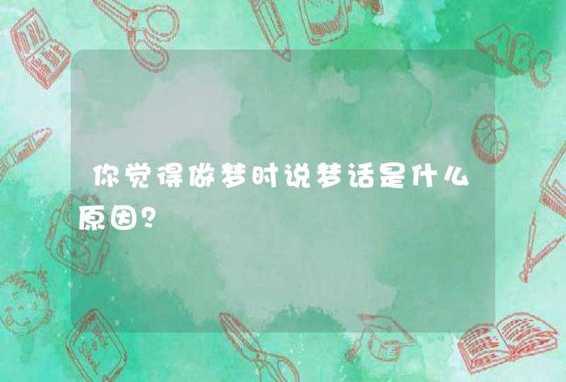 你觉得做梦时说梦话是什么原因？,第1张