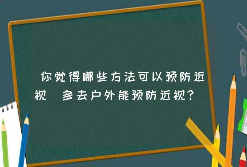 你觉得哪些方法可以预防近视_多去户外能预防近视?,第1张