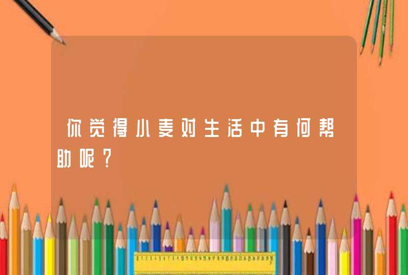 你觉得小麦对生活中有何帮助呢？,第1张