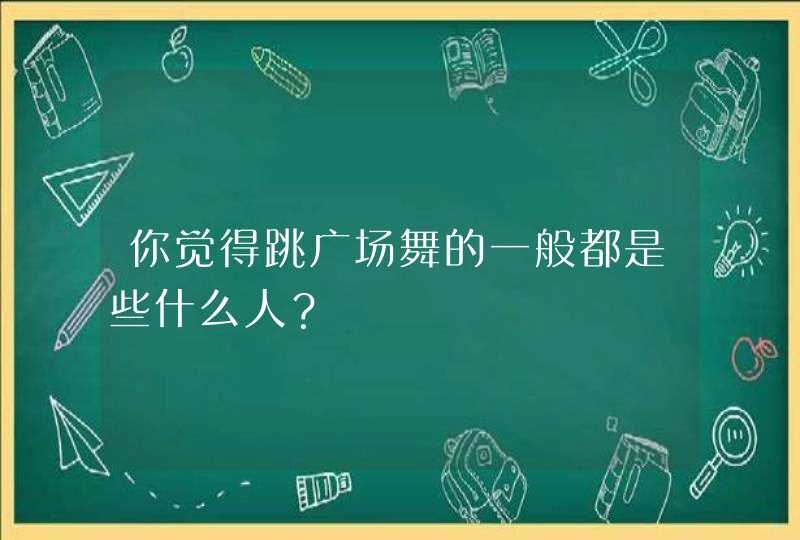 你觉得跳广场舞的一般都是些什么人？,第1张