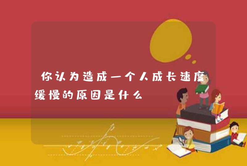 你认为造成一个人成长速度缓慢的原因是什么？,第1张