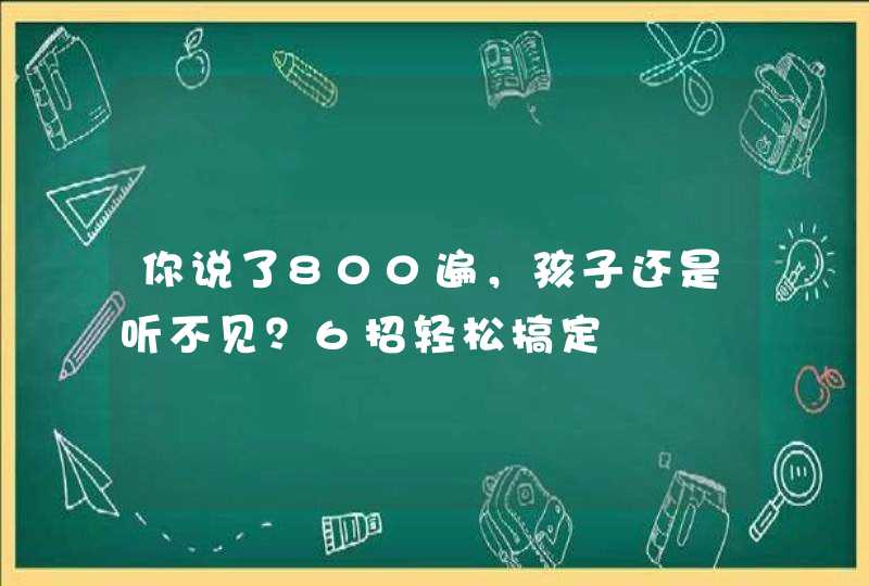 你说了800遍，孩子还是听不见？6招轻松搞定,第1张