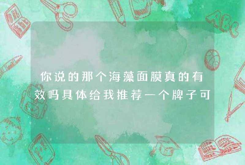 你说的那个海藻面膜真的有效吗具体给我推荐一个牌子可以吗还是是直接敷在脸上吗敷之前需要撕黑头,第1张