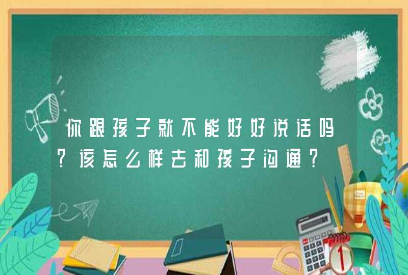 你跟孩子就不能好好说话吗？该怎么样去和孩子沟通？,第1张