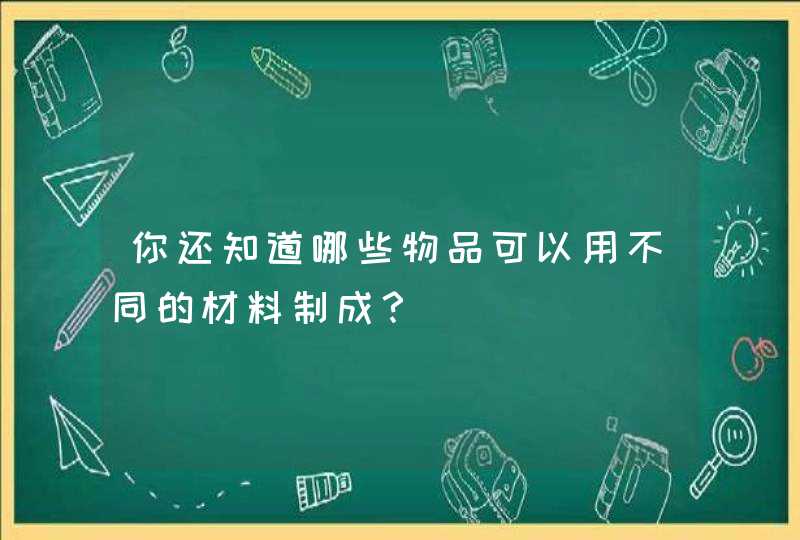 你还知道哪些物品可以用不同的材料制成？,第1张