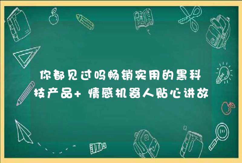 你都见过吗畅销实用的黑科技产品 情感机器人贴心讲故事,第1张