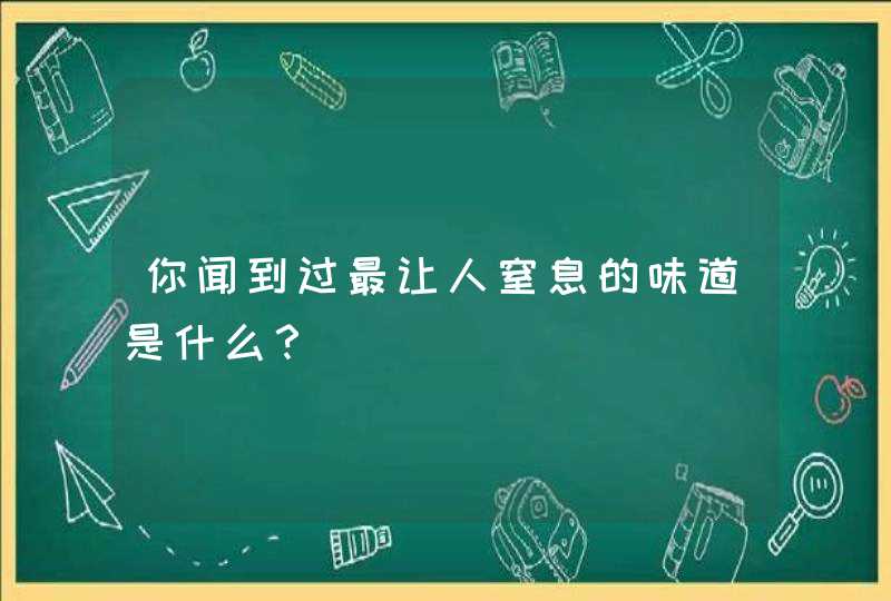 你闻到过最让人窒息的味道是什么？,第1张