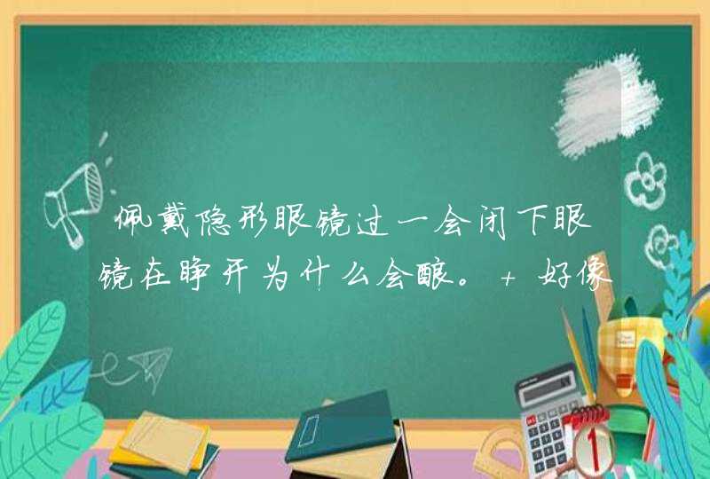 佩戴隐形眼镜过一会闭下眼镜在睁开为什么会酸。 好像也没有带反,第1张