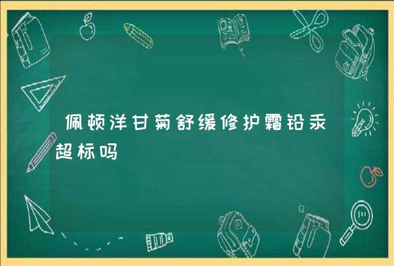 佩顿洋甘菊舒缓修护霜铅汞超标吗,第1张