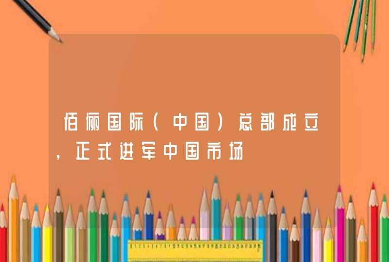 佰俪国际（中国）总部成立，正式进军中国市场,第1张