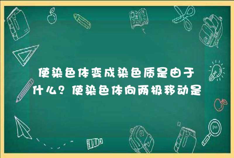 使染色体变成染色质是由于什么？使染色体向两极移动是由于什么？,第1张