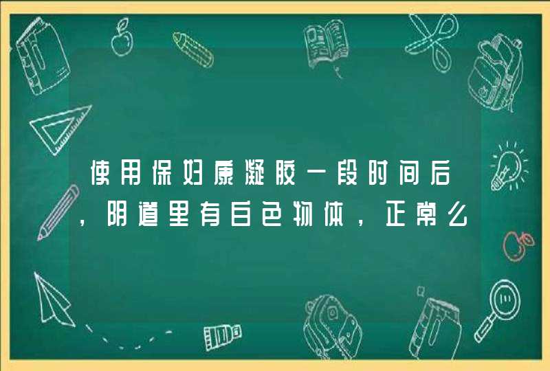 使用保妇康凝胶一段时间后，阴道里有白色物体，正常么,第1张