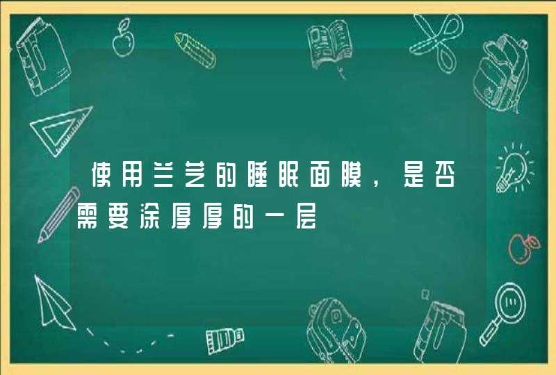 使用兰芝的睡眠面膜,是否需要涂厚厚的一层,第1张