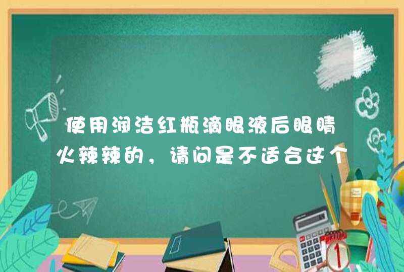 使用润洁红瓶滴眼液后眼睛火辣辣的，请问是不适合这个牌子的吗？,第1张