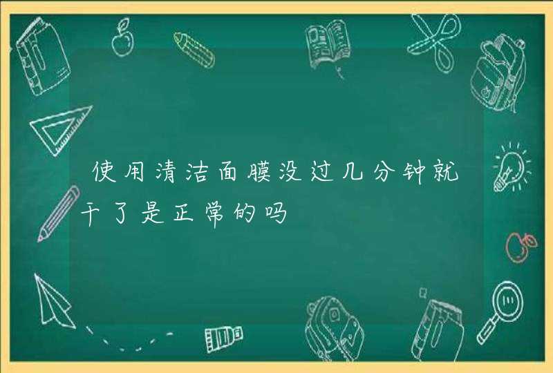 使用清洁面膜没过几分钟就干了是正常的吗,第1张