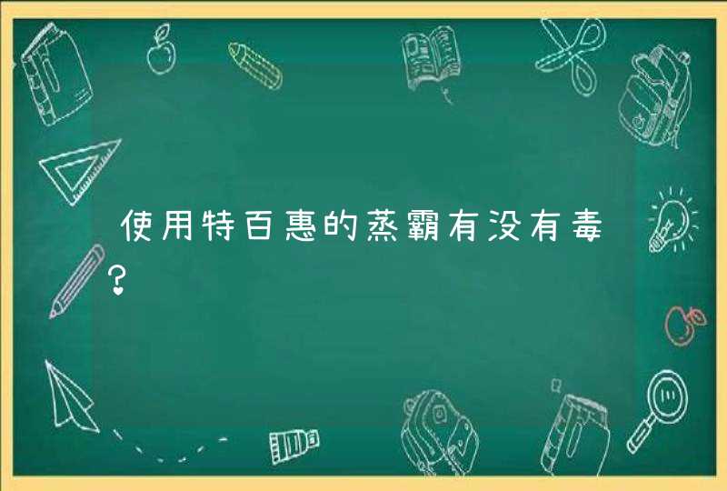 使用特百惠的蒸霸有没有毒？,第1张