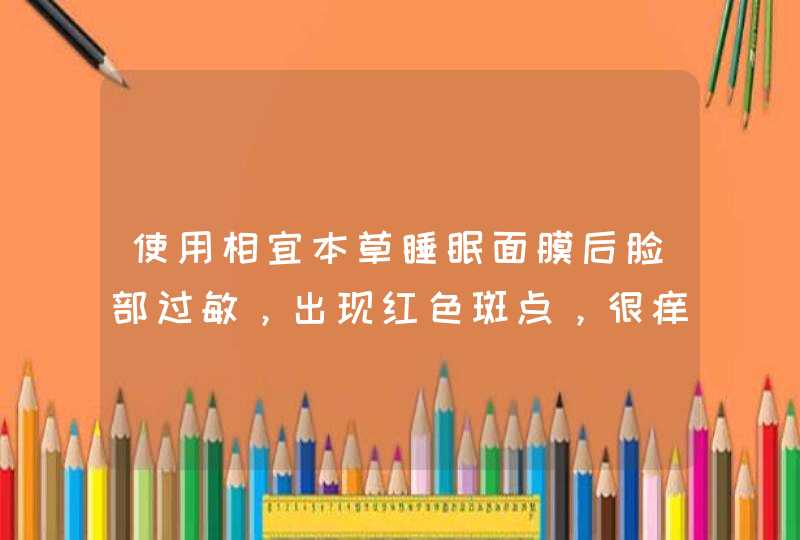 使用相宜本草睡眠面膜后脸部过敏，出现红色斑点，很痒该怎么办,第1张