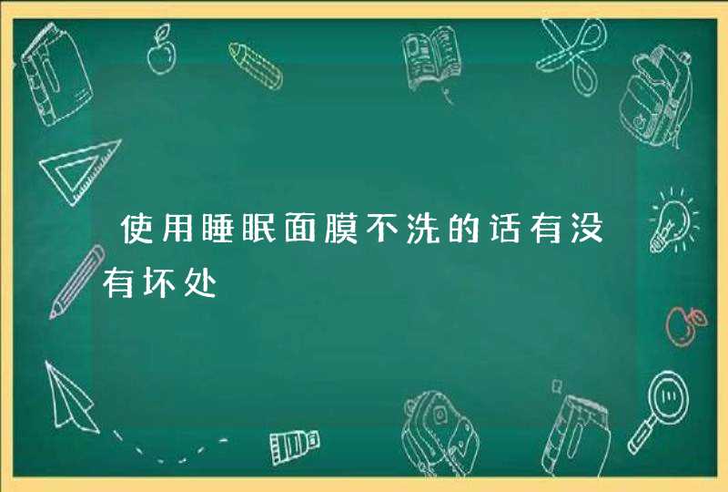 使用睡眠面膜不洗的话有没有坏处,第1张