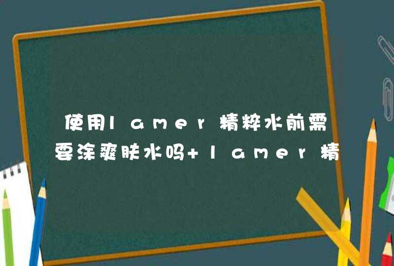 使用lamer精粹水前需要涂爽肤水吗 lamer精粹水使用顺序,第1张