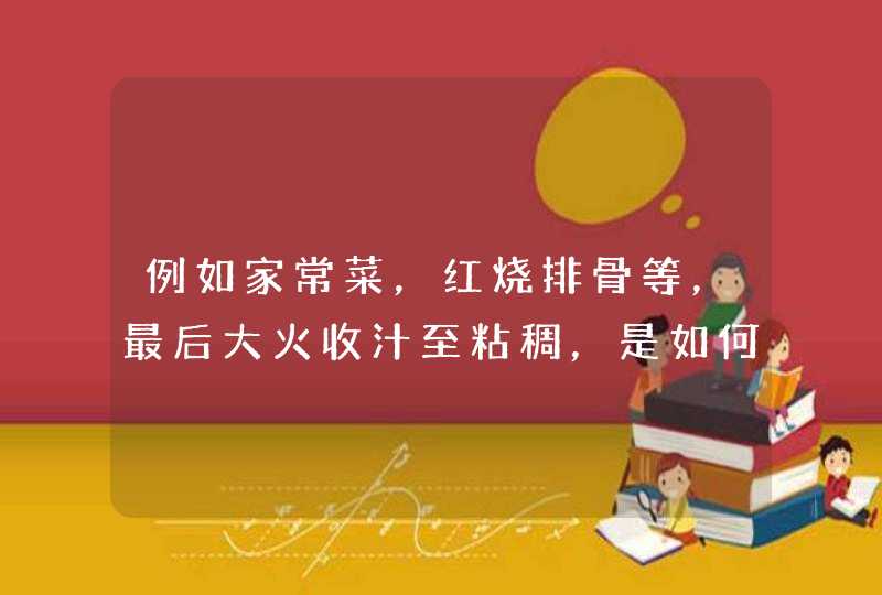 例如家常菜，红烧排骨等，最后大火收汁至粘稠，是如何收汁呢？需要加什么让汤汁变得粘稠吗？,第1张