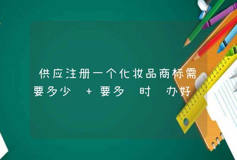 供应注册一个化妆品商标需要多少钱 要多长时间办好,第1张