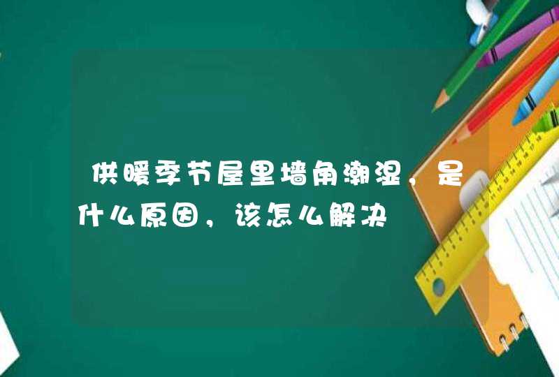 供暖季节屋里墙角潮湿，是什么原因，该怎么解决,第1张