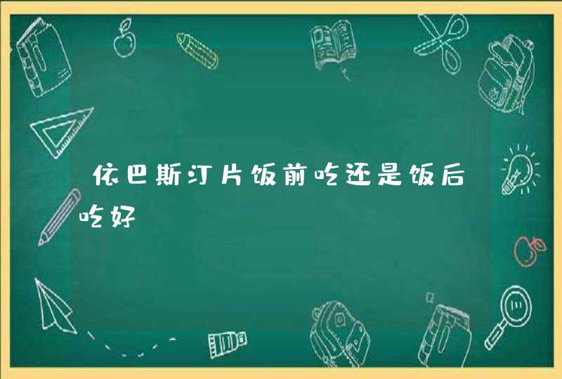 依巴斯汀片饭前吃还是饭后吃好？,第1张