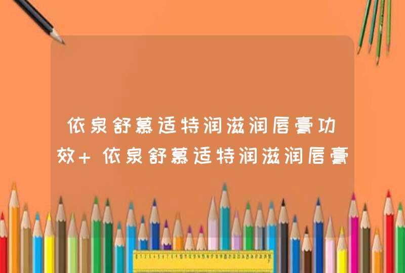 依泉舒慕适特润滋润唇膏功效 依泉舒慕适特润滋润唇膏效果如何,第1张