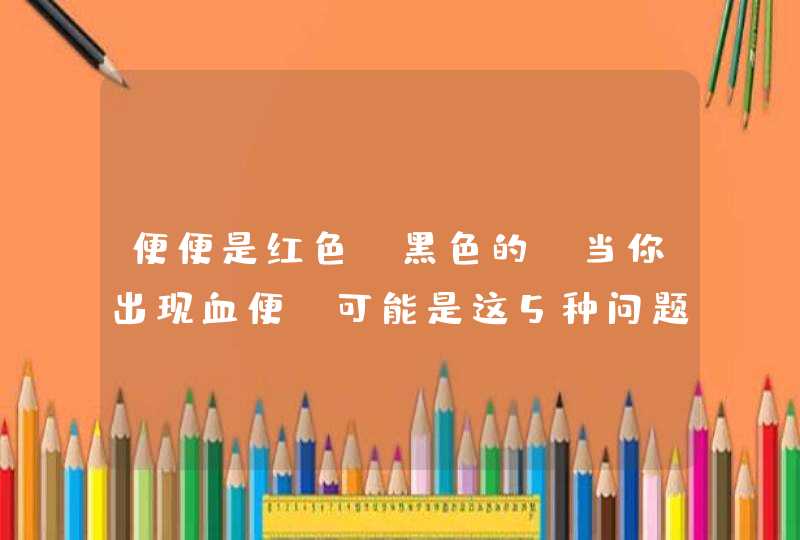 便便是红色／黑色的！当你出现血便，可能是这5种问题,第1张