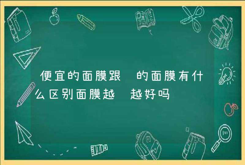 便宜的面膜跟贵的面膜有什么区别面膜越贵越好吗,第1张