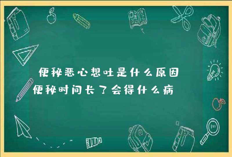 便秘恶心想吐是什么原因 便秘时间长了会得什么病,第1张