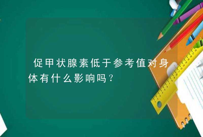 促甲状腺素低于参考值对身体有什么影响吗？,第1张