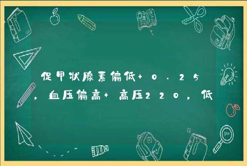 促甲状腺素偏低 0.25，血压偏高 高压220，低压110，头晕，患者长期患高血压,第1张