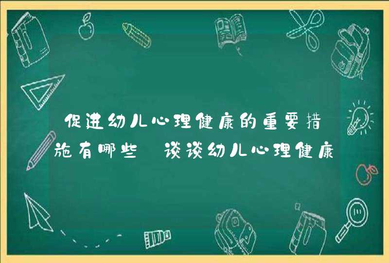 促进幼儿心理健康的重要措施有哪些_谈谈幼儿心理健康教育的重要性,第1张