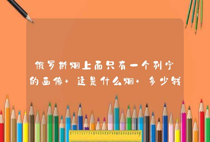 俄罗斯烟上面只有一个列宁的画像 这是什么烟 多少钱,第1张