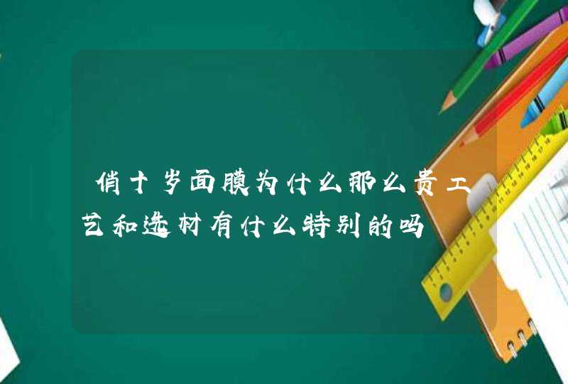 俏十岁面膜为什么那么贵工艺和选材有什么特别的吗,第1张