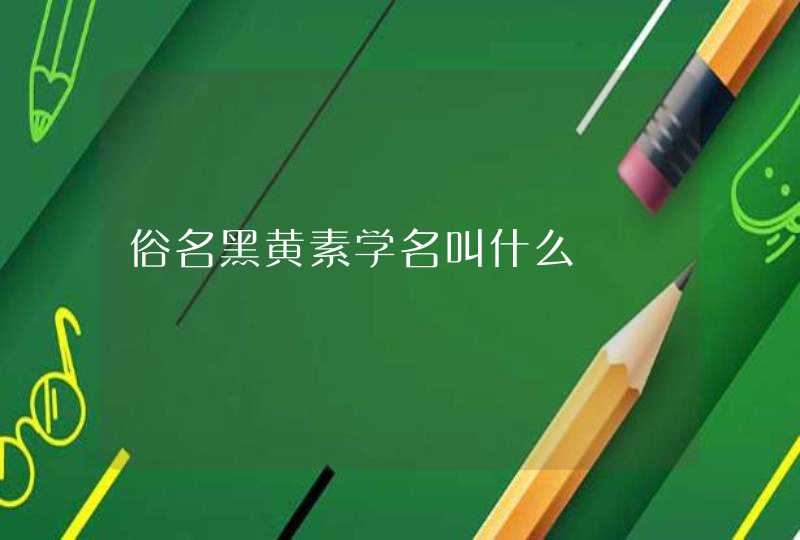 俗名黑黄素学名叫什么,第1张